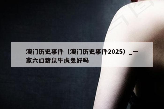 澳门历史事件（澳门历史事件2025）_一家六口猪鼠牛虎兔好吗